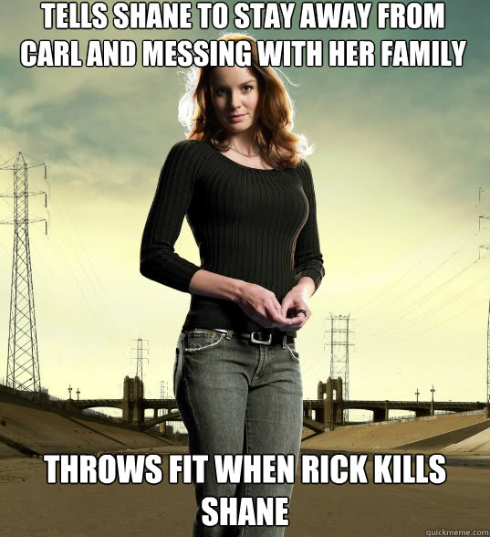 tells shane to stay away from carl and messing with her family throws fit when rick kills shane  Lori Grimes