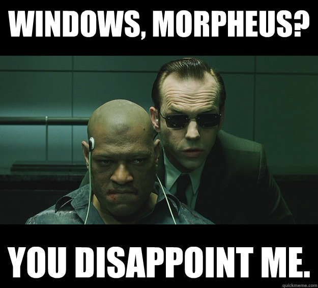 Windows, Morpheus? You disappoint me. - Windows, Morpheus? You disappoint me.  Morpheus Shamed