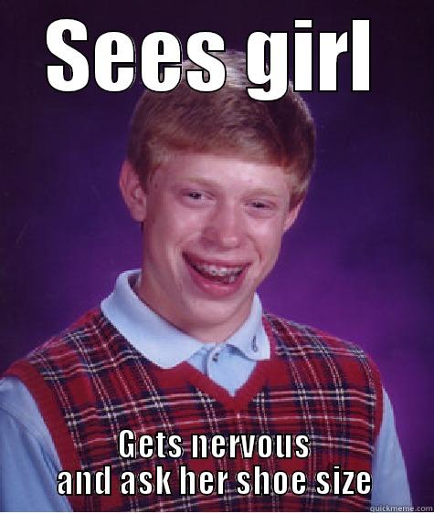 SEES GIRL GETS NERVOUS AND ASK HER SHOE SIZE Bad Luck Brian