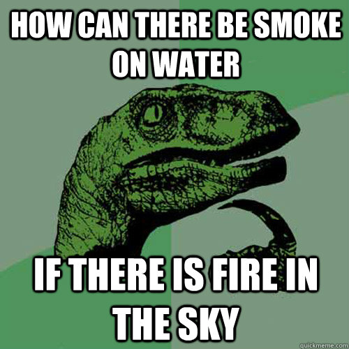 How can there be smoke on water If there is fire in the sky - How can there be smoke on water If there is fire in the sky  Philosoraptor