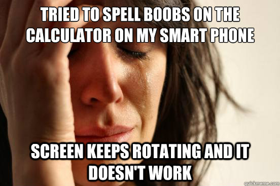 Tried to spell boobs on the calculator on my smart phone Screen keeps rotating and it doesn't work  First World Problems