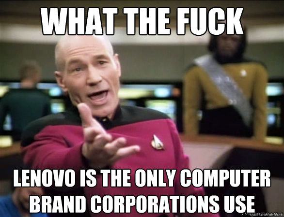 what the fuck lenovo is the only computer brand corporations use  Annoyed Picard HD