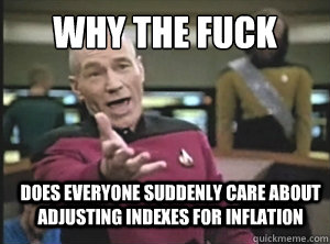 why the fuck does everyone suddenly care about adjusting indexes for inflation  Annoyed Picard