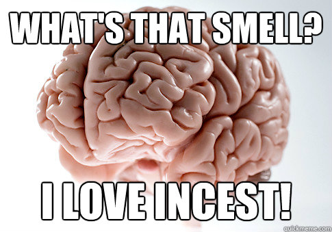 What's that smell? I love incest! - What's that smell? I love incest!  Scumbag Brain