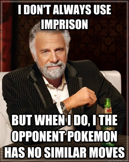 I don't always use imprison but when I do, I the opponent pokemon has no similar moves  The Most Interesting Man In The World