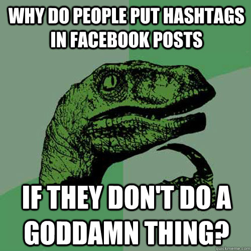 Why do people put hashtags in facebook posts if they don't do a goddamn thing? - Why do people put hashtags in facebook posts if they don't do a goddamn thing?  Philosoraptor