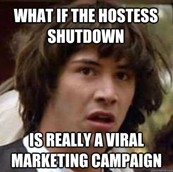 What if the hostess shutdown is really a viral marketing campaign  conspiracy keanu