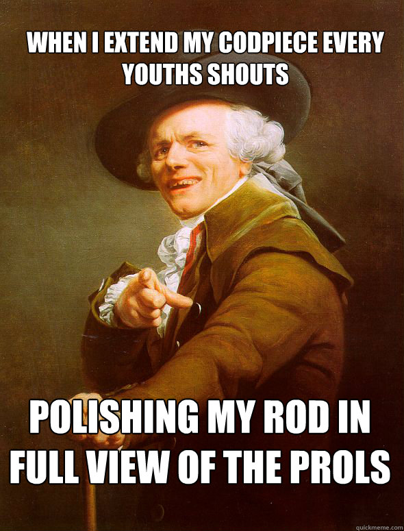 when i extend my codpiece every youths shouts polishing my rod in full view of the prols  Joseph Ducreux