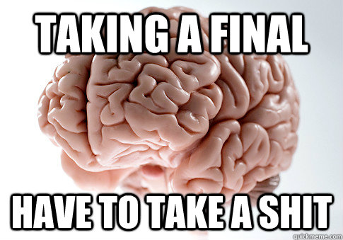 TAKING A FINAL HAVE TO TAKE A SHIT   Scumbag Brain