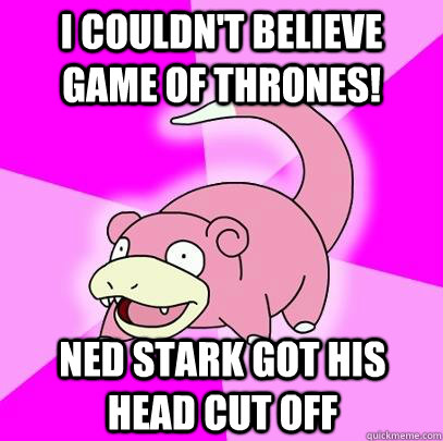 I COULDN't BELieve Game of thrones! Ned stark got his head cut off  Slowpoke