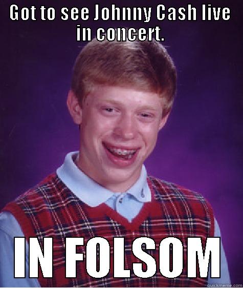 GOT TO SEE JOHNNY CASH LIVE IN CONCERT. IN FOLSOM Bad Luck Brian