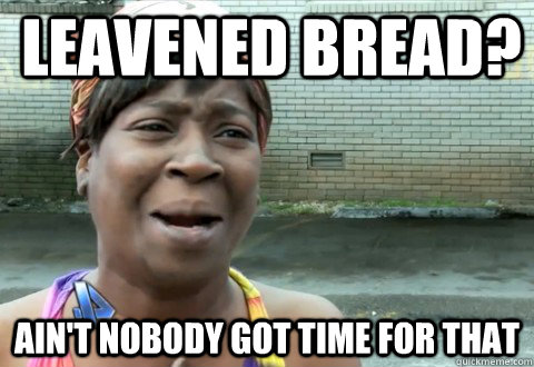 Leavened bread? Ain't Nobody Got Time for that  aintnobody