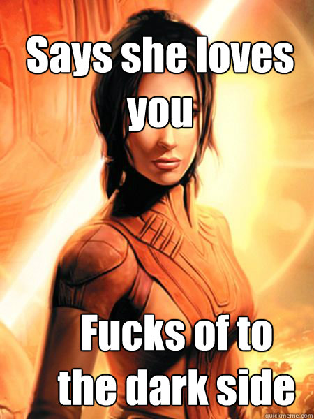 Says she loves you Fucks of to the dark side - Says she loves you Fucks of to the dark side  Bastila Shan