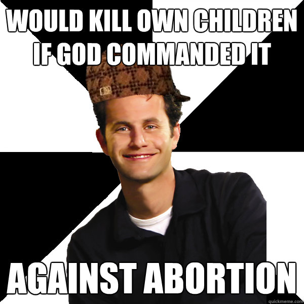 would kill own children if god commanded it against abortion  Scumbag Christian