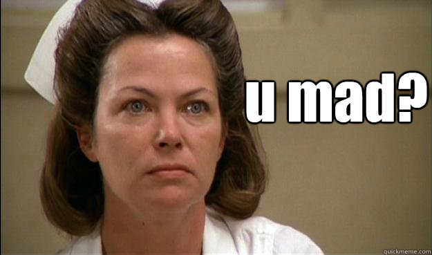 u mad?  One Flew Over the Cuckoos Nest