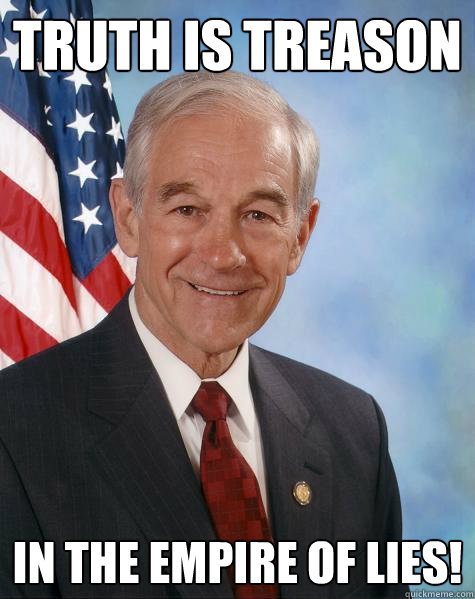 Truth is treason in the empire of lies! - Truth is treason in the empire of lies!  Ron Paul