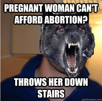 pregnant woman can't afford abortion? throws her down stairs - pregnant woman can't afford abortion? throws her down stairs  Good Guy Insanity Wolf