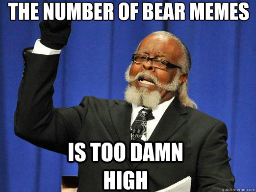 The number of bear memes Is too damn high - The number of bear memes Is too damn high  the rent is to dam high