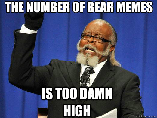 The number of bear memes Is too damn high  the rent is to dam high
