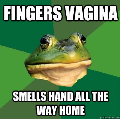 fingers vagina smells hand all the way home  Foul Bachelor Frog