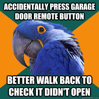 accidentally press garage door remote button better walk back to check it didn't open  Paranoid Parrot