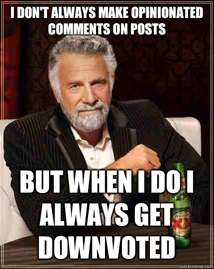 I don't always make opinionated comments on posts but when I do I always get downvoted   The Most Interesting Man In The World