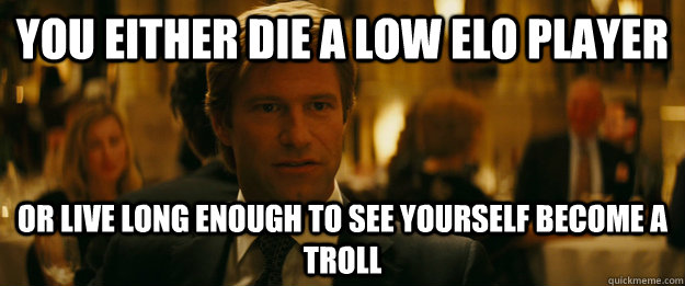 you either die a low elo player Or live long enough to see yourself become a troll - you either die a low elo player Or live long enough to see yourself become a troll  Rowing Meme Harvey Dent