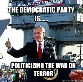 The Democratic Party is...... Politicizing the war on terror - The Democratic Party is...... Politicizing the war on terror  Bush MISSION ACCOMPLISHED