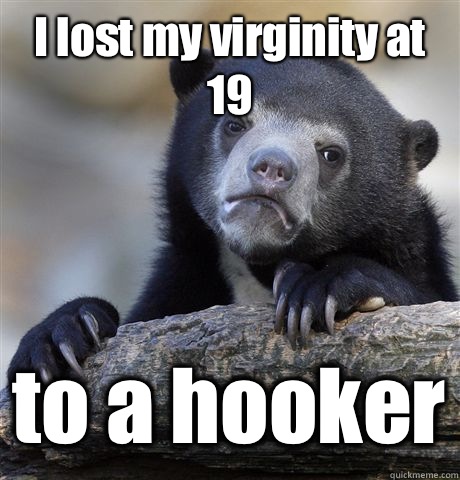 I lost my virginity at 19 to a hooker  Confession Bear