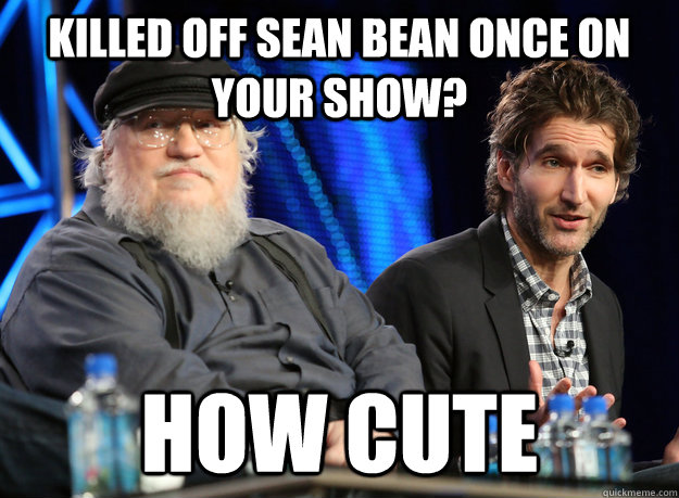 killed off sean bean once on your show? how cute - killed off sean bean once on your show? how cute  Misc