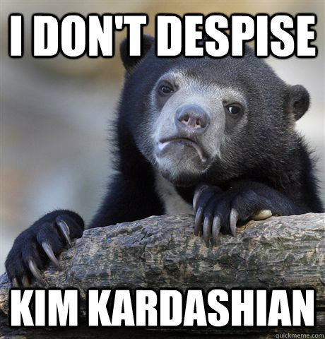 I don't despise Kim Kardashian  Confession Bear