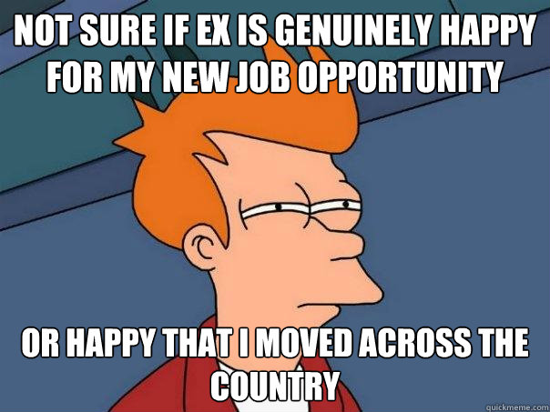 Not sure if ex is genuinely happy for my new job opportunity or happy that i moved across the country - Not sure if ex is genuinely happy for my new job opportunity or happy that i moved across the country  Futurama Fry