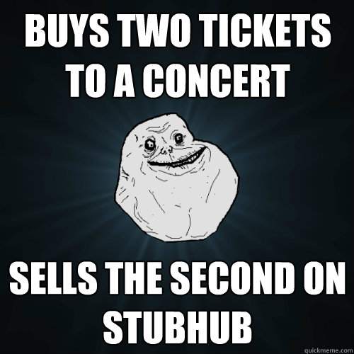 buys two tickets to a concert sells the second on stubhub  Forever Alone