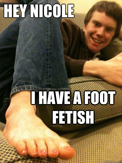 Hey Nicole I have a foot fetish  
