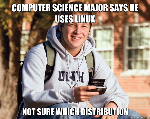 Computer Science major says he uses linux Not sure which distribution  College Freshman