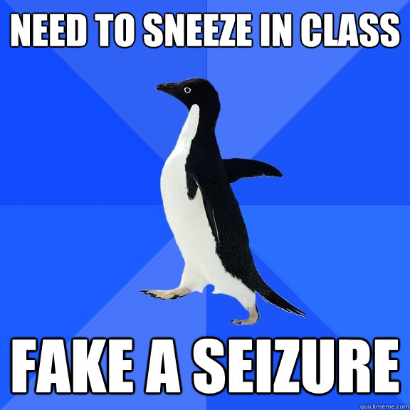 Need to sneeze in class fake a seizure  Socially Awkward Penguin