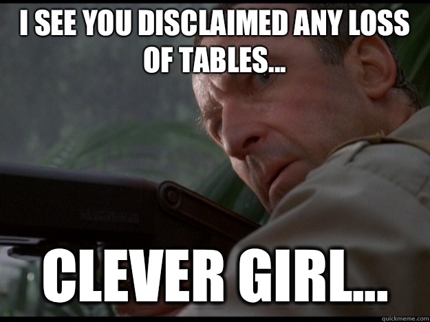I see you disclaimed any loss of tables... clever girl...  Clever Girl