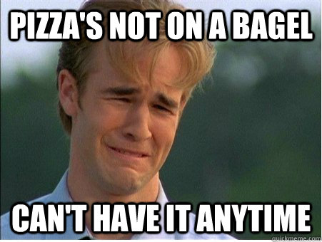Pizza's not on a bagel can't have it anytime  1990s Problems