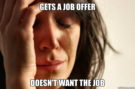 Gets a job offer doesn't want the job  First World Problems