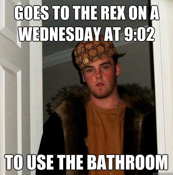 Goes to the rex on a wednesday at 9:02 to use the bathroom  Scumbag Steve