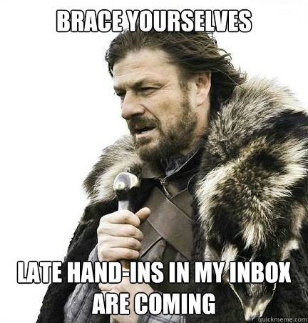 Brace yourselves Late hand-ins in my inbox are coming  