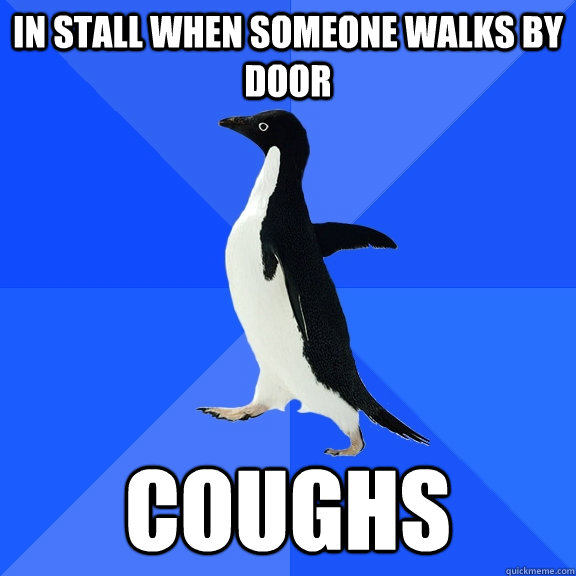 in stall when someone walks by door coughs  Socially Awkward Penguin