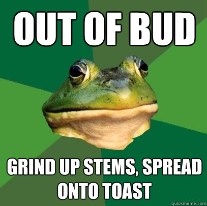 Out of bud grind up stems, spread onto toast  Foul Bachelor Frog