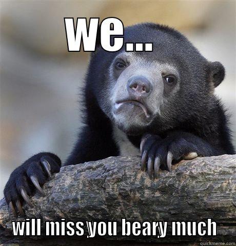 bye bye - WE...  WILL MISS YOU BEARY MUCH  Confession Bear