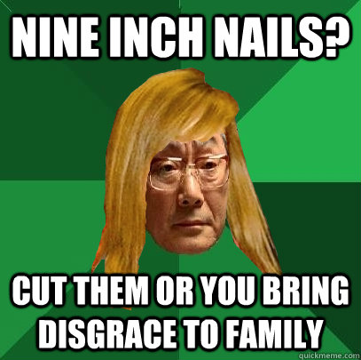 nine inch nails? cut them or you bring disgrace to family - nine inch nails? cut them or you bring disgrace to family  Musically Oblivious High Expectations Asian Father