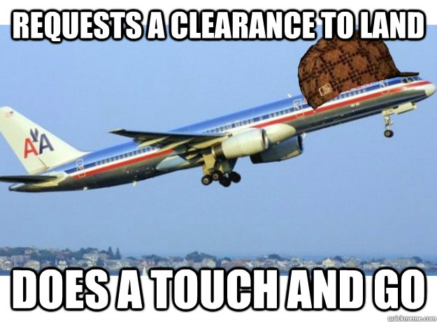 Requests a clearance to land does a touch and go  Scumbag Airplane
