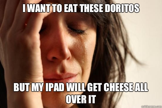 I want to eat these Doritos  But my iPad will get cheese all over it  First World Problems