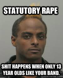 Statutory Rape Shit happens when only 13 year olds like your band.  Priest