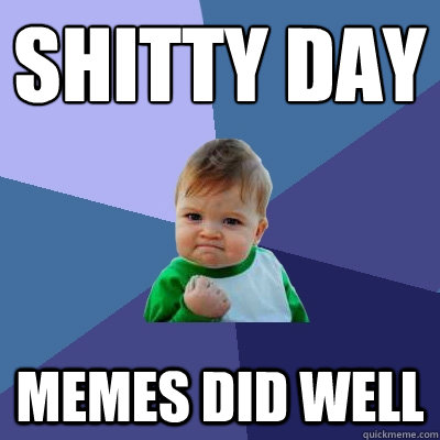 shitty day memes did well  Success Kid