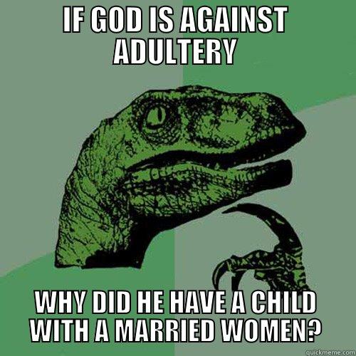 IF GOD IS AGAINST ADULTERY WHY DID HE HAVE A CHILD WITH A MARRIED WOMEN? Philosoraptor